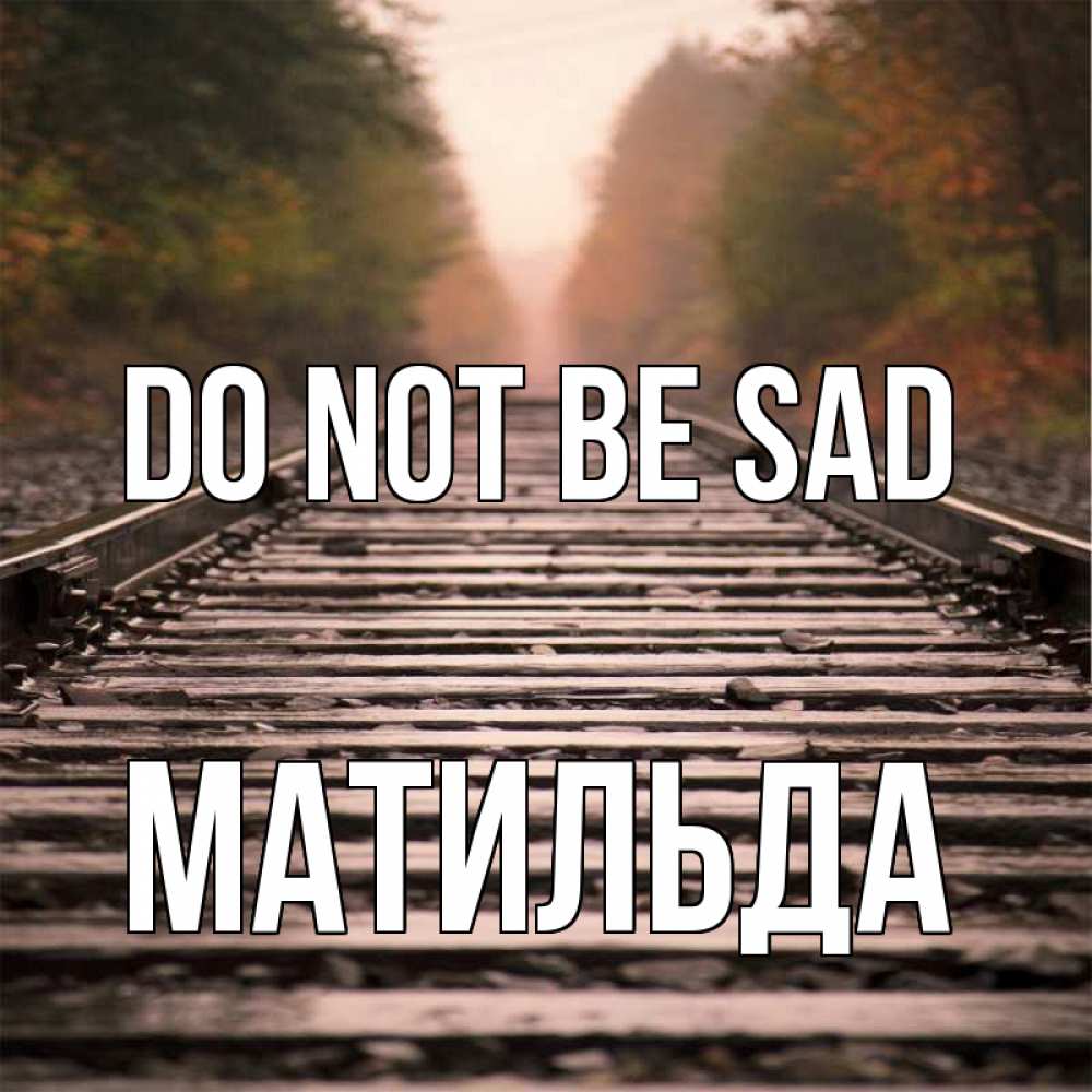 Greetings card с именем, Матильда Do not be sad лес и железная дорога Greetings with text for free download 