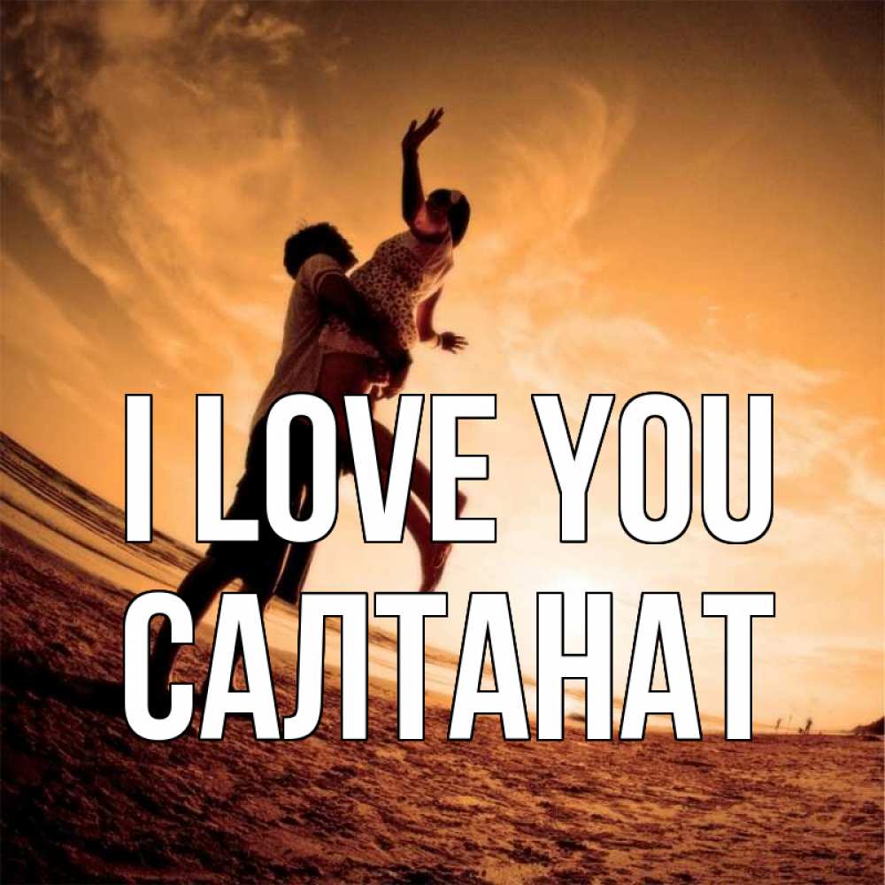 Greetings card с именем, САЛТАНАТ I love you парень держит девушку Greetings with text for free download 