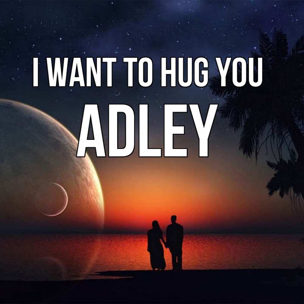 Greetings card с именем, Adley I want to hug you восход спутников Greetings with text for free download 