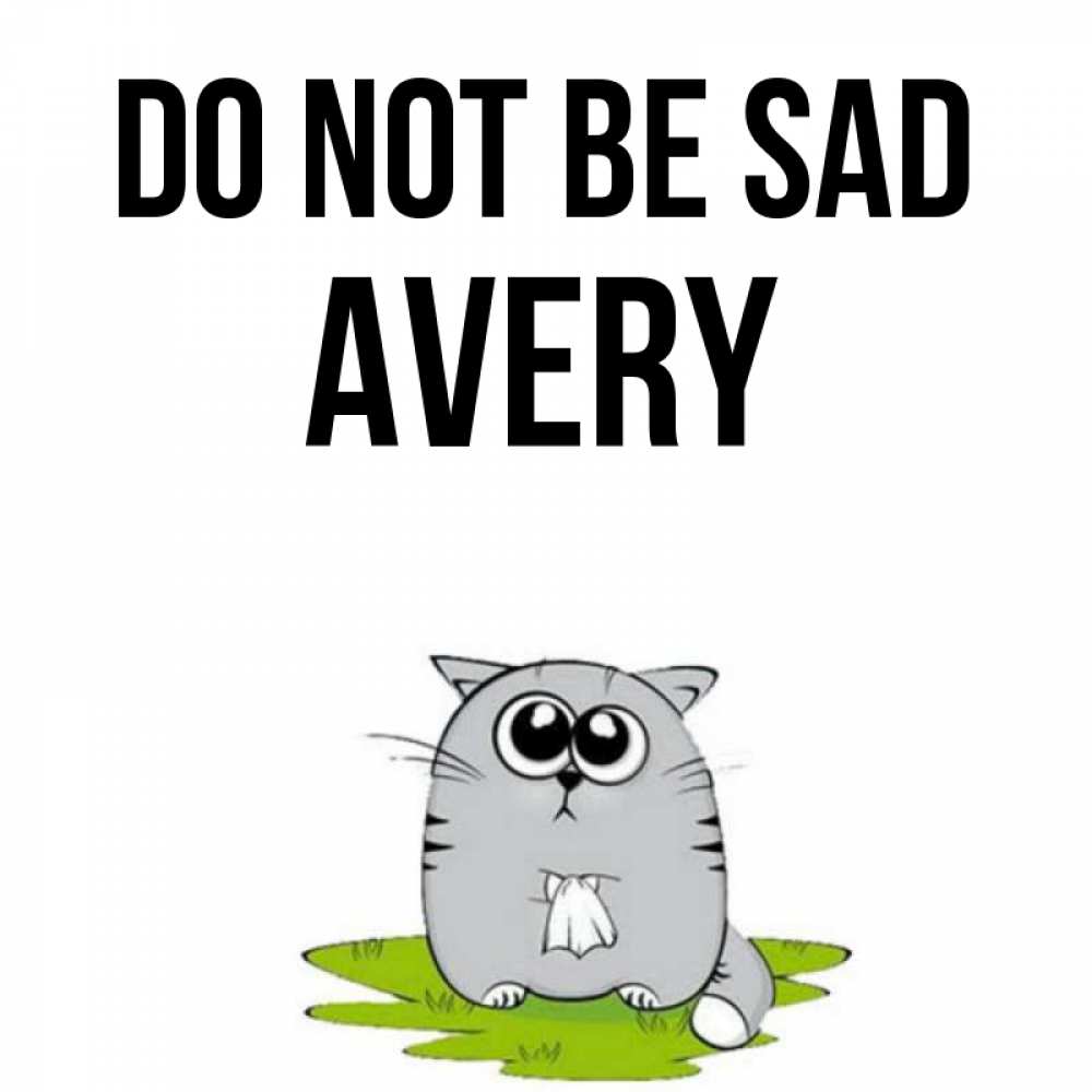 Greetings card с именем, Avery Do not be sad грустный котяра Greetings with text for free download 