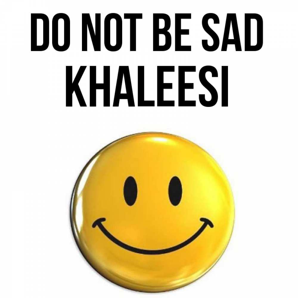 Greetings card с именем, Khaleesi Do not be sad триде смайл Greetings with text for free download 