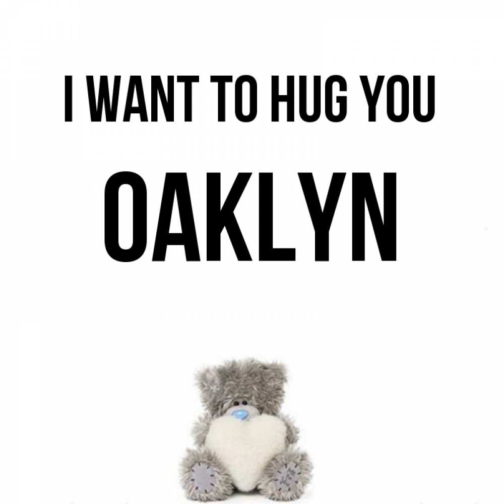 Greetings card с именем, Oaklyn I want to hug you медвежонок с сердечком белого цвета Greetings with text for free download 