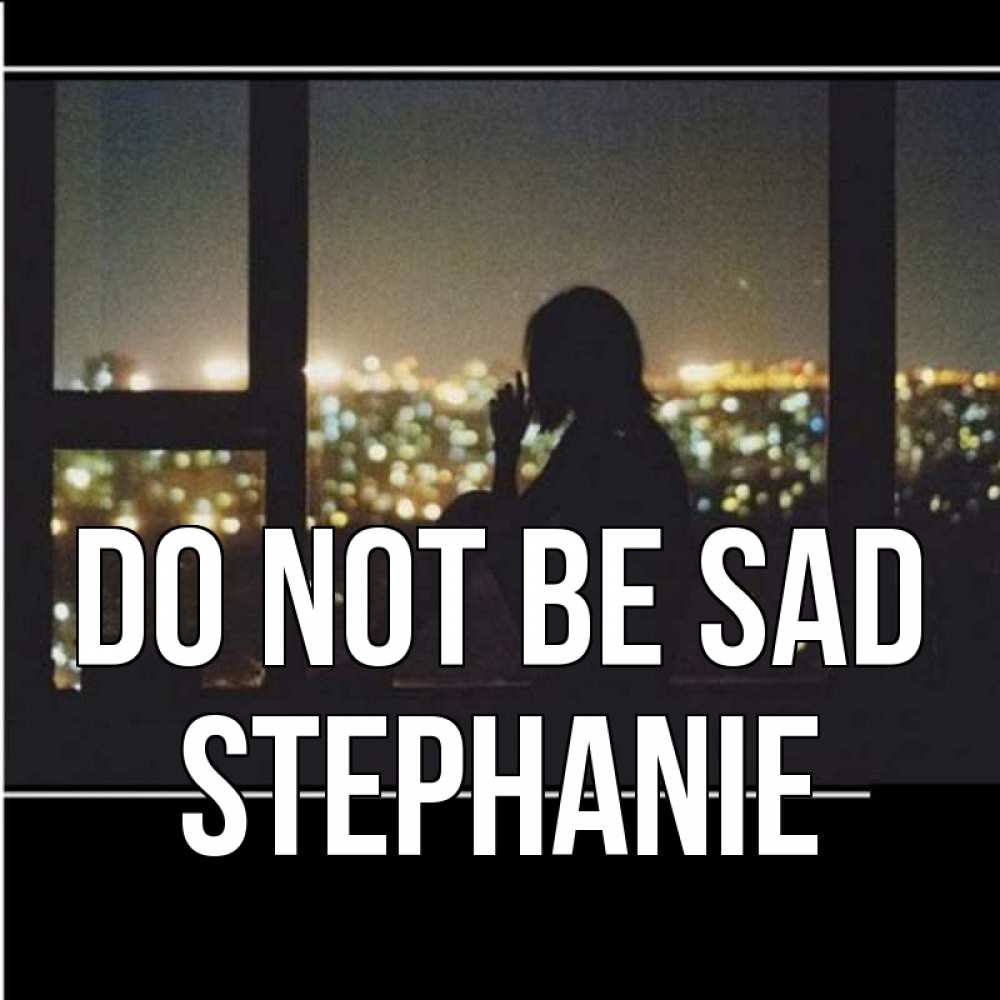 Greetings card с именем, Stephanie Do not be sad смотрит на ночной город Greetings with text for free download 