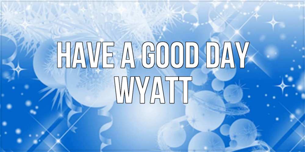 Greetings card с именем, Wyatt Have a good day удачи днем Greetings with text for free download 