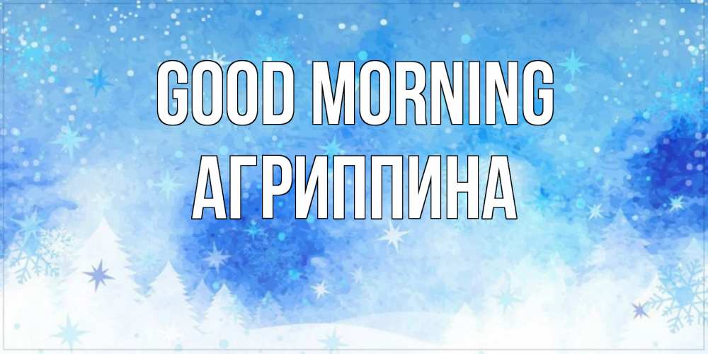 Greetings card с именем, Агриппина Good morning зима и снежинки Greetings with text for free download 