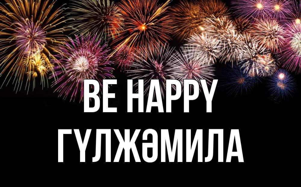 Greetings card с именем, ГҮЛЖӘМИЛА Be happy Фейрверг 1 Greetings with text for free download 