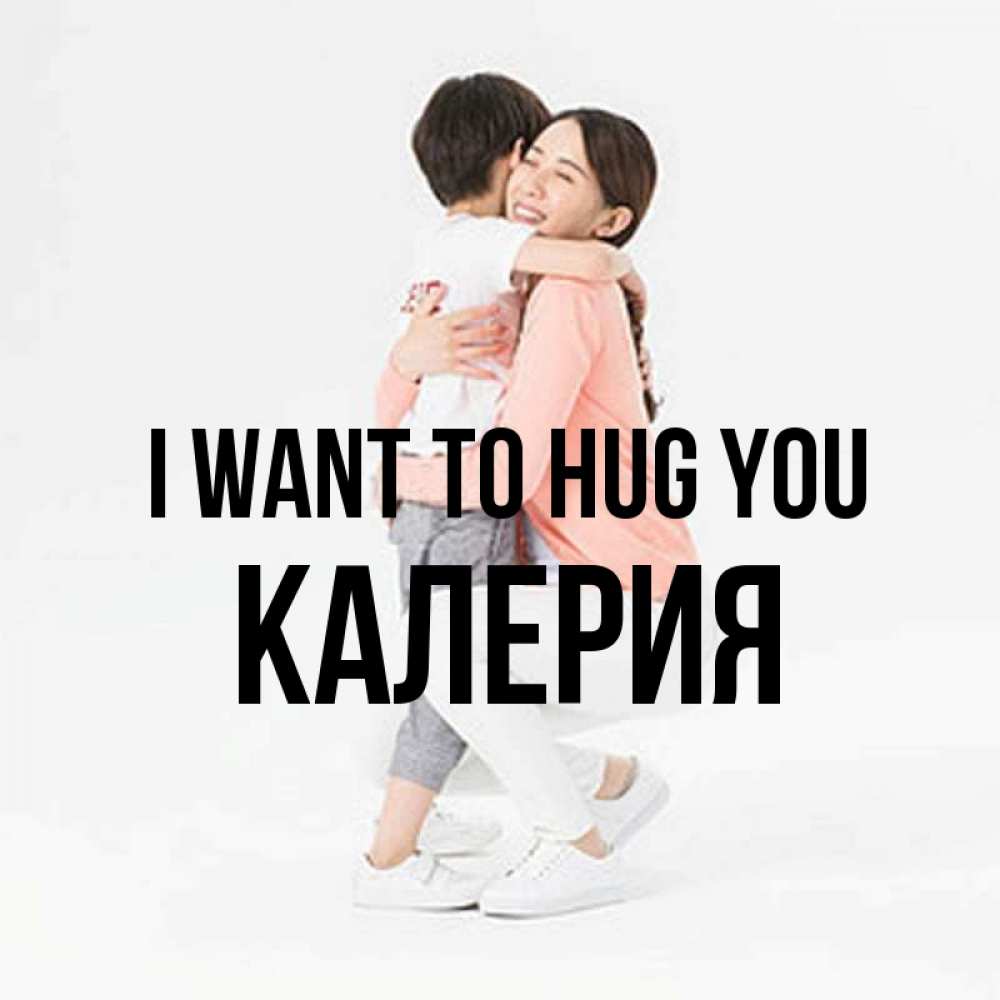 Greetings card с именем, Калерия I want to hug you соскучилась по сыну Greetings with text for free download 