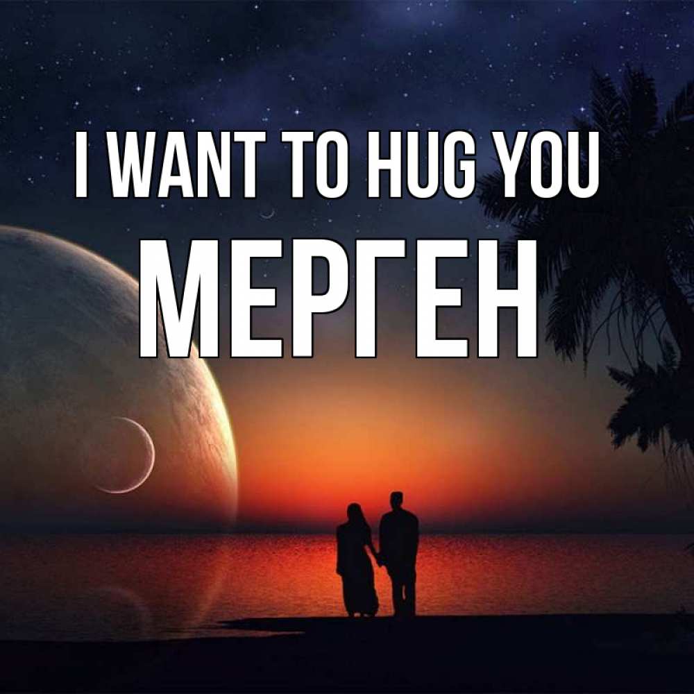 Greetings card с именем, МЕРГЕН I want to hug you восход спутников Greetings with text for free download 