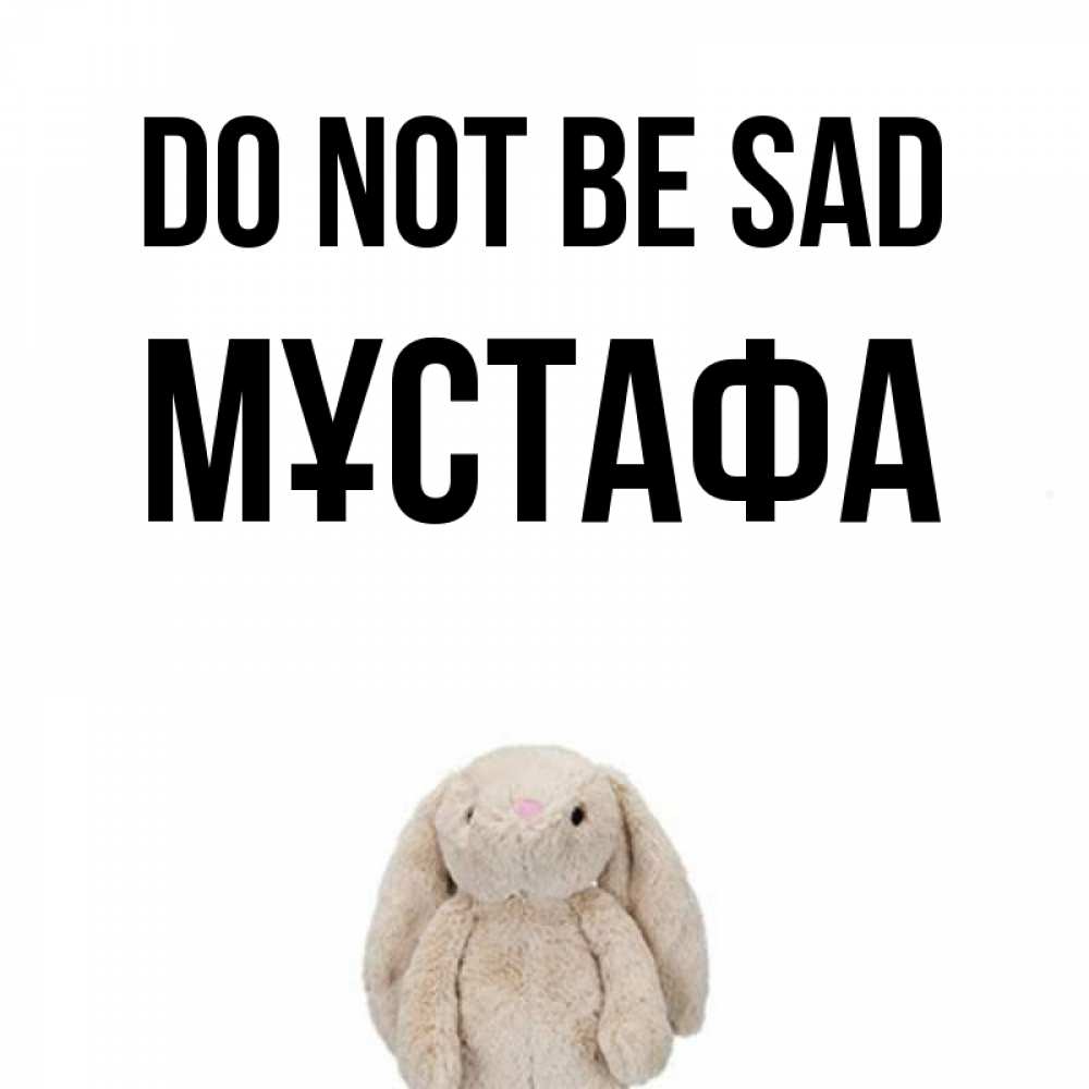 Greetings card с именем, МҰСТАФА Do not be sad детская игрушка зайчика Greetings with text for free download 