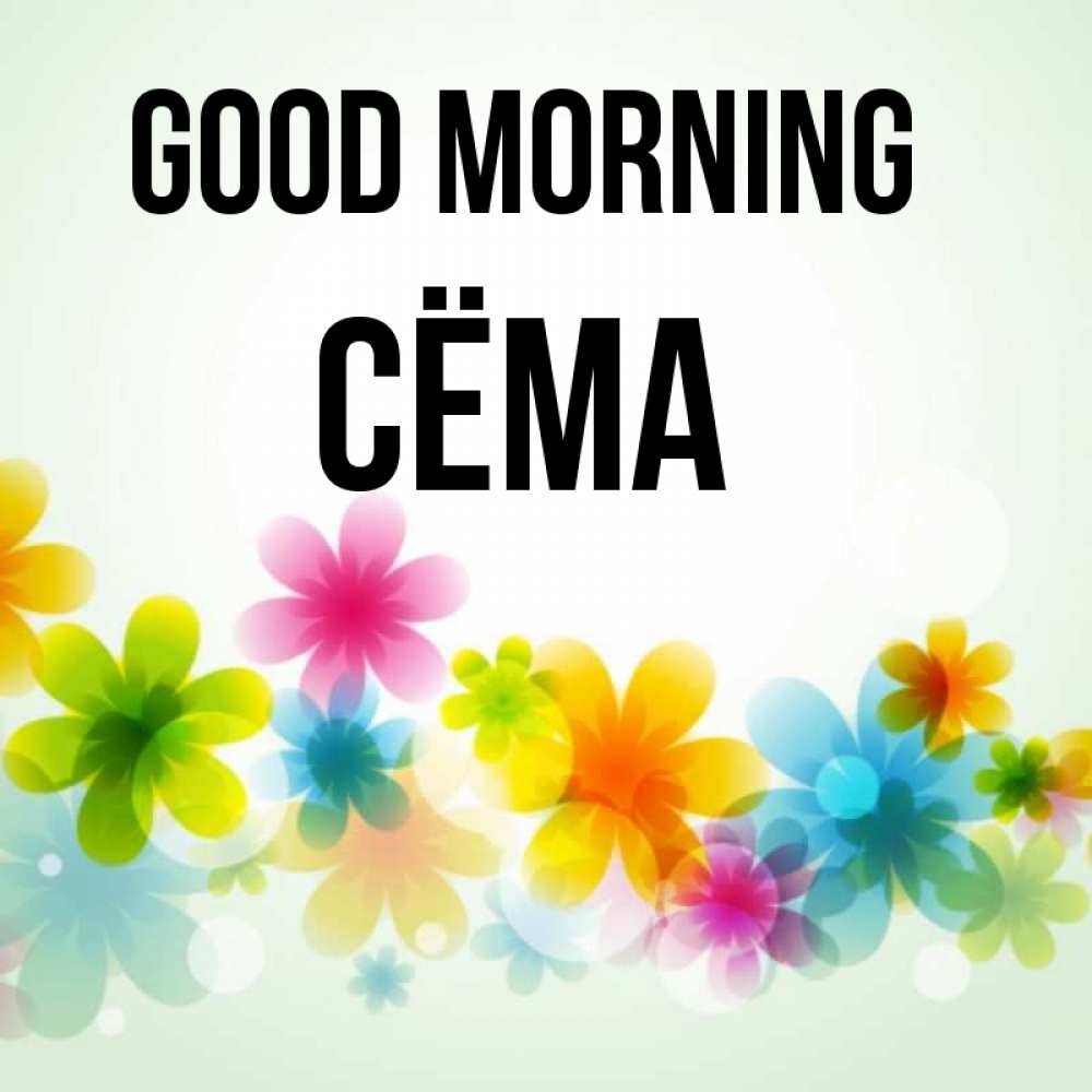 Greetings card с именем, Сёма Good morning позитивные цветочки Greetings with text for free download 