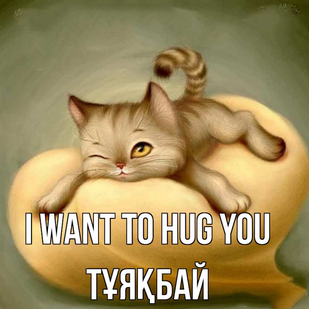 Greetings card с именем, ТҰЯҚБАЙ I want to hug you кошечка Greetings with text for free download 