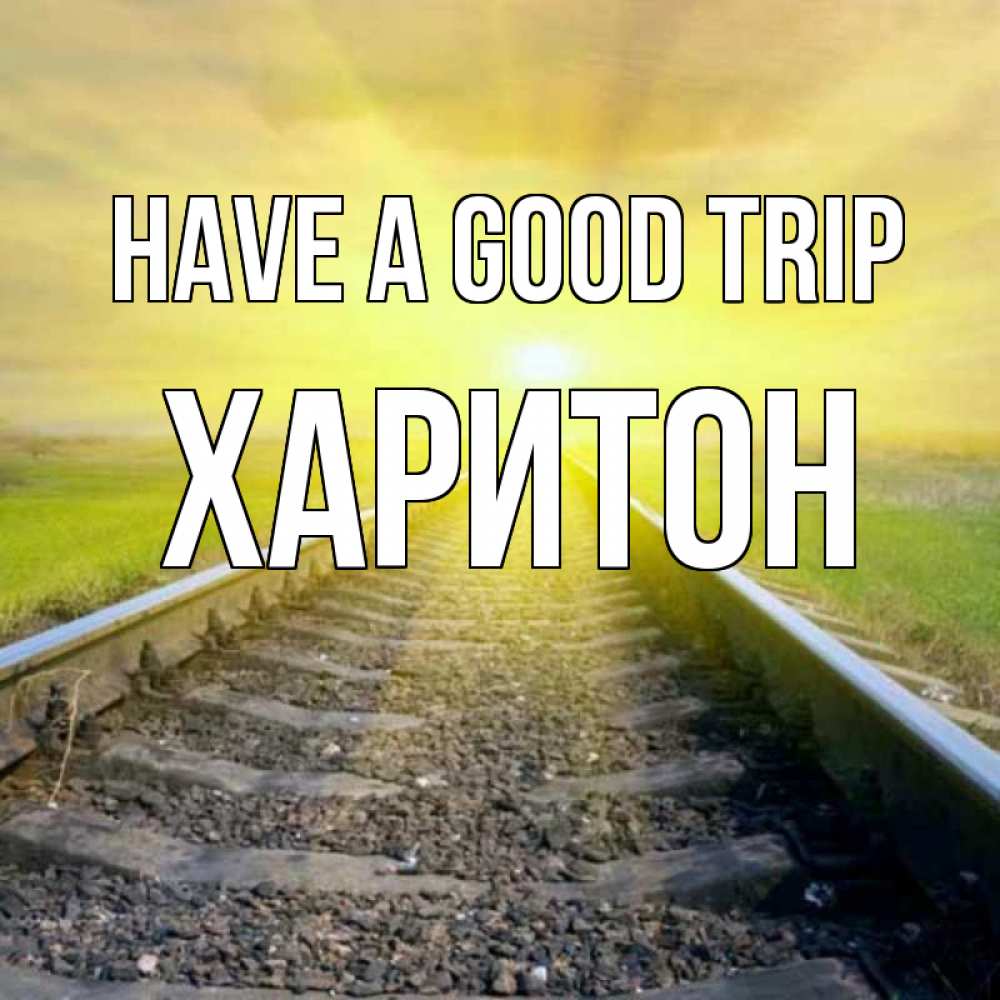 Greetings card с именем, Харитон Have a good trip красивая железная дорога Greetings with text for free download 