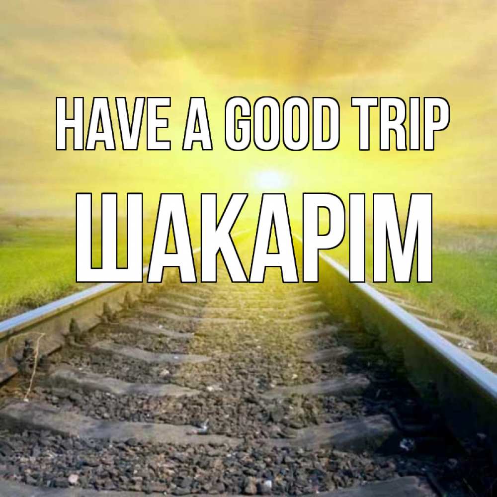 Greetings card с именем, ШАКАРІМ Have a good trip красивая железная дорога Greetings with text for free download 