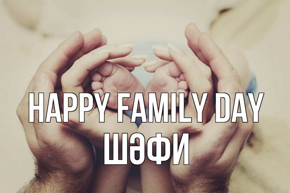 Greetings card с именем, ШӘФИ happy family day Семья, малыш, руки Greetings with text for free download 