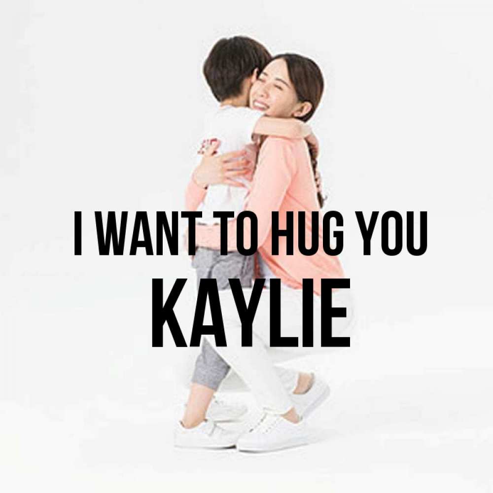 Greetings card с именем, Kaylie I want to hug you соскучилась по сыну Greetings with text for free download 