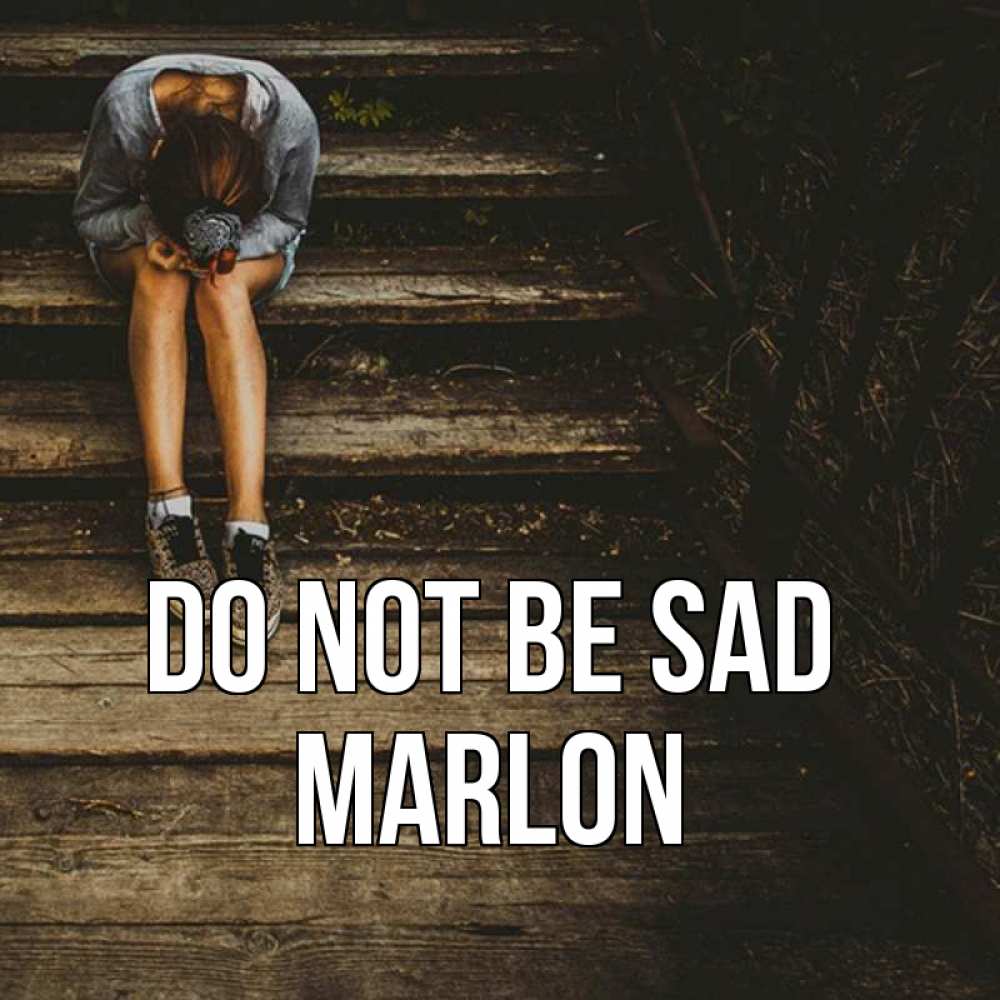 Greetings card с именем, Marlon Do not be sad девушка сидит на деревянных ступеньках Greetings with text for free download 
