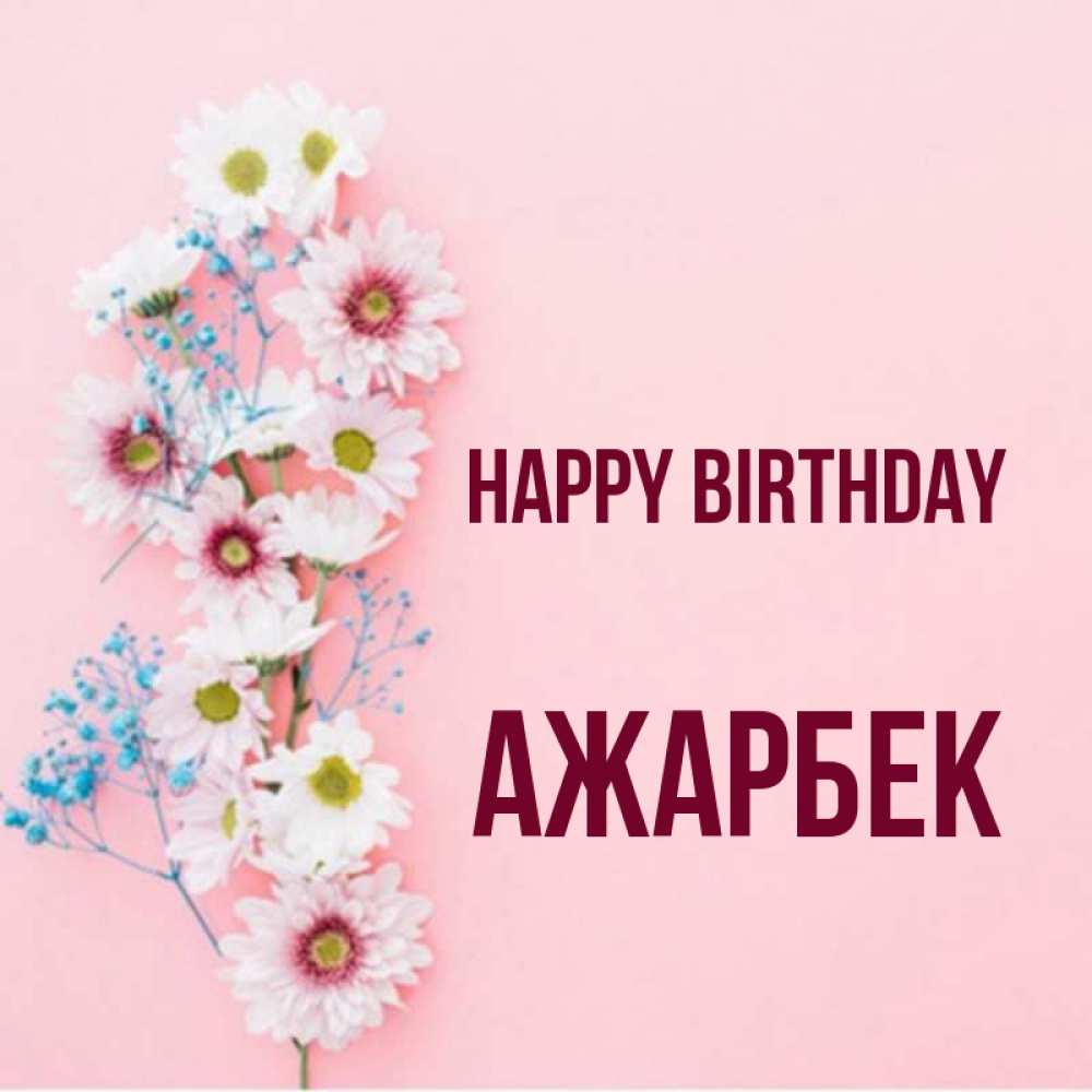 Greetings card с именем, Ажарбек Happy Birthday Родная моя с днем рождения тебя картинка с цветами белыми и голубыми Greetings with text for free download 