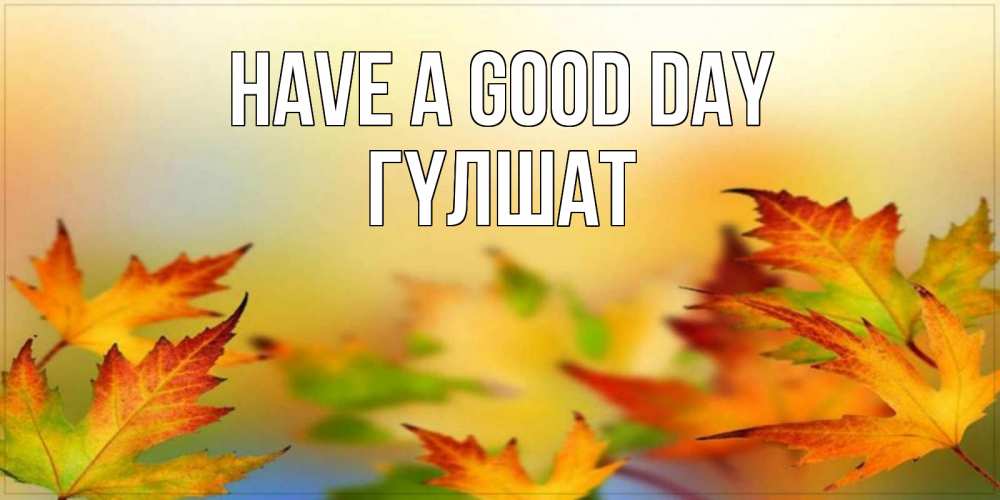 Greetings card с именем, ГҮЛШАТ Have a good day открытка с пожеланием хорошего осеннего дня Greetings with text for free download 