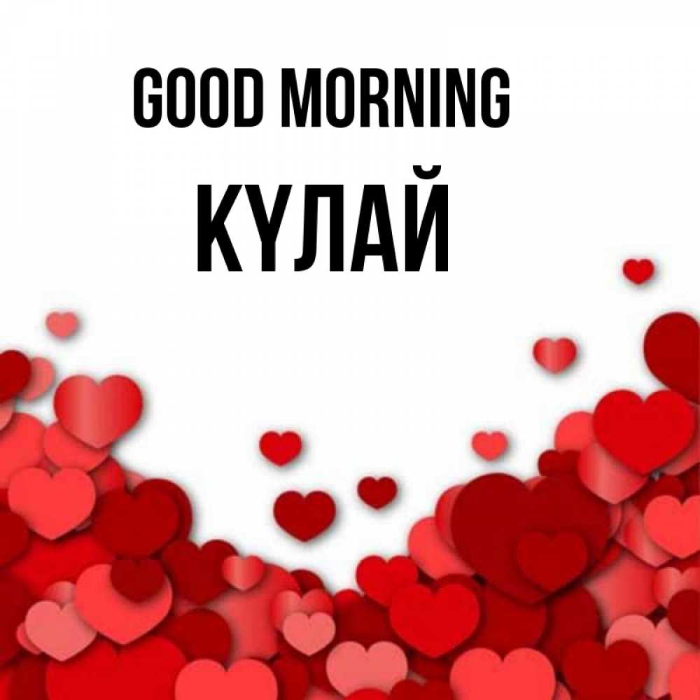 Greetings card с именем, КҮЛАЙ Good morning хорошего настроения Greetings with text for free download 