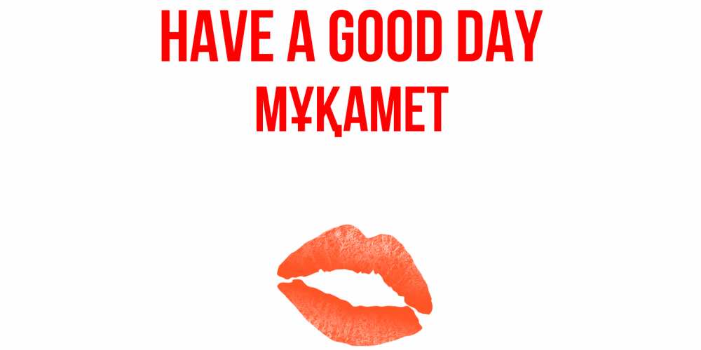 Greetings card с именем, МҰҚАМЕТ Have a good day удачного дня с поцелуем Greetings with text for free download 