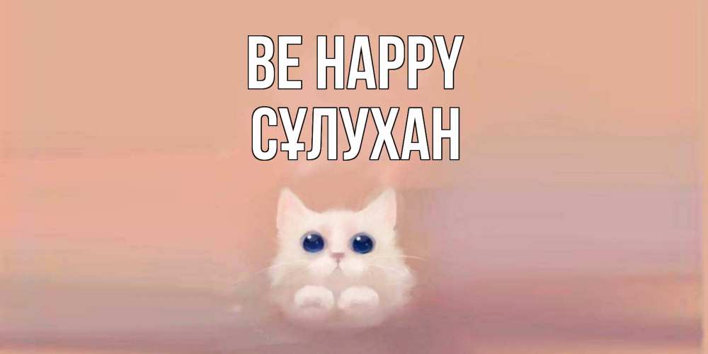 Greetings card с именем, СҰЛУХАН Be happy кошка Greetings with text for free download 
