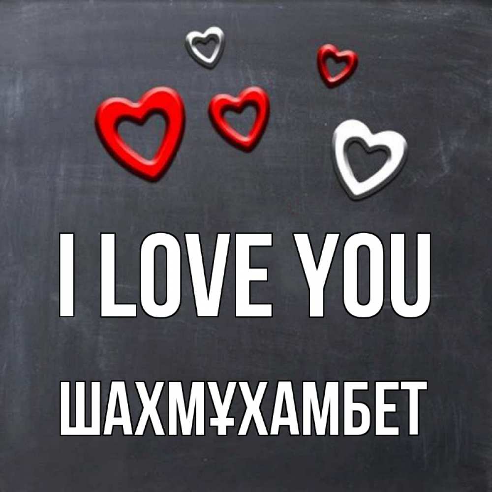 Greetings card с именем, ШАХМҰХАМБЕТ I love you сердечки белые и красные Greetings with text for free download 