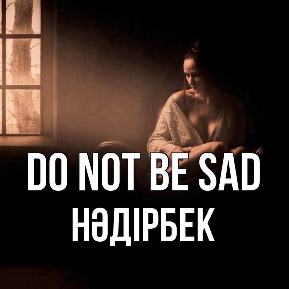 Greetings card с именем, НӘДІРБЕК Do not be sad сидя у окна Greetings with text for free download 