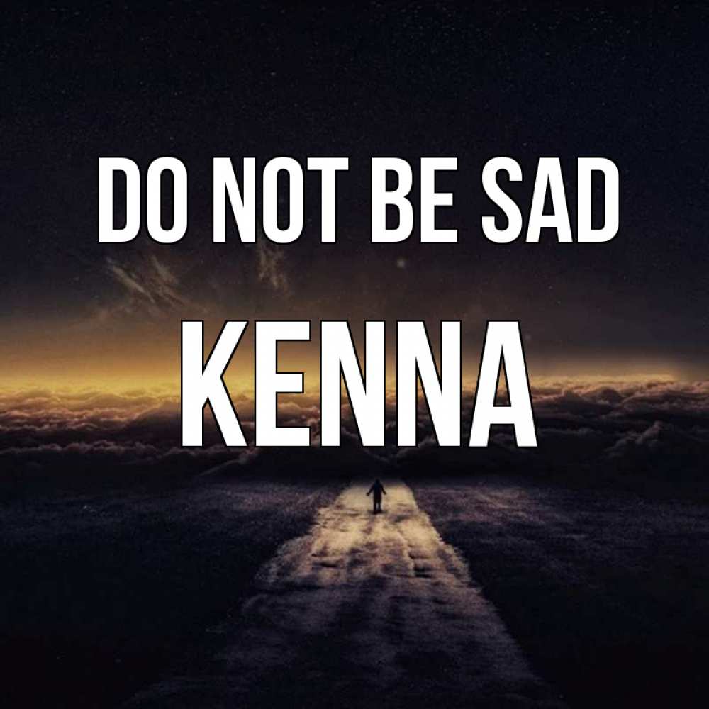 Greetings card с именем, Kenna Do not be sad дорога в никуда Greetings with text for free download 