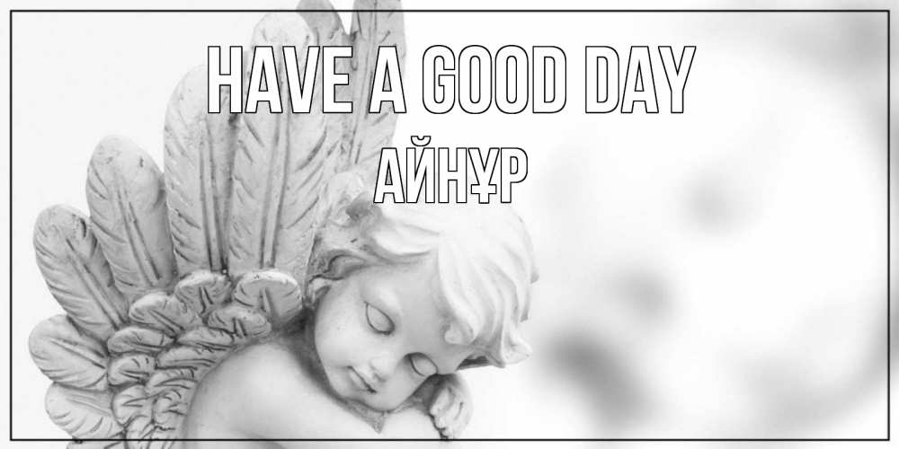 Greetings card с именем, АЙНҰР Have a good day открытка с ангелом на каждый день Greetings with text for free download 
