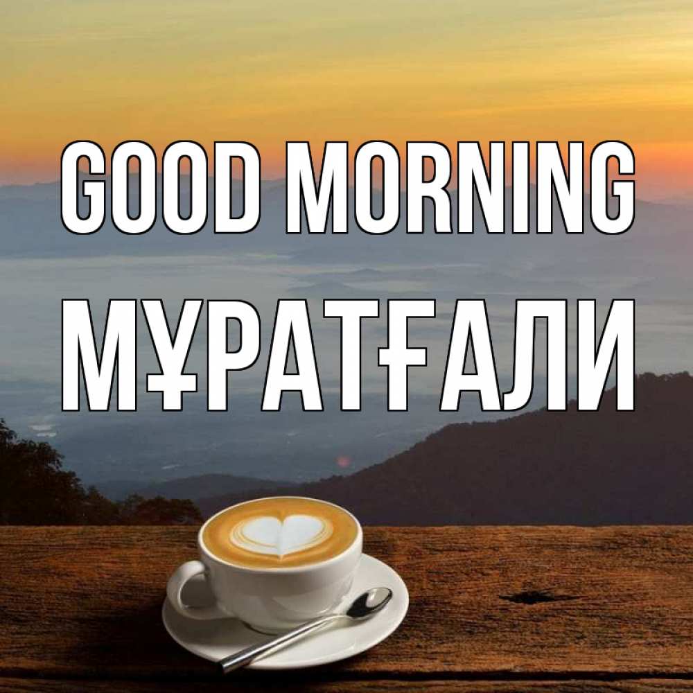 Greetings card с именем, Мұратғали Good morning кофе на высоте Greetings with text for free download 
