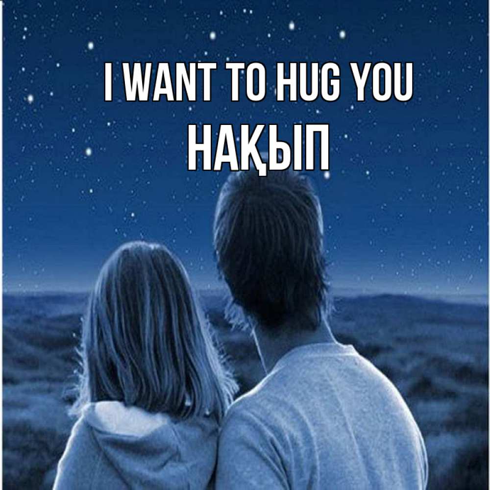 Greetings card с именем, НАҚЫП I want to hug you парень с девушкой смотрят на звезды Greetings with text for free download 