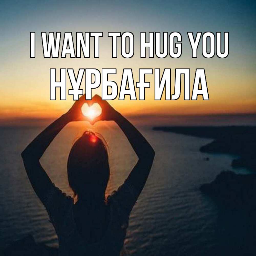 Greetings card с именем, НҰРБАҒИЛА I want to hug you закат на море Greetings with text for free download 