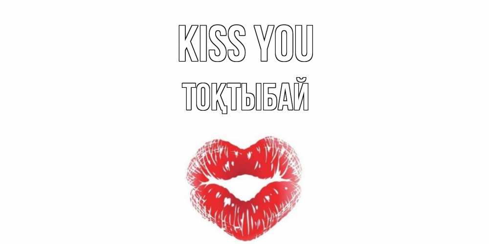 Greetings card с именем, ТОҚТЫБАЙ Kiss you поцелуй Greetings with text for free download 