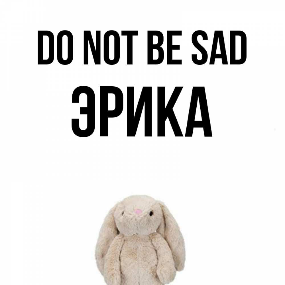 Greetings card с именем, Эрика Do not be sad детская игрушка зайчика Greetings with text for free download 