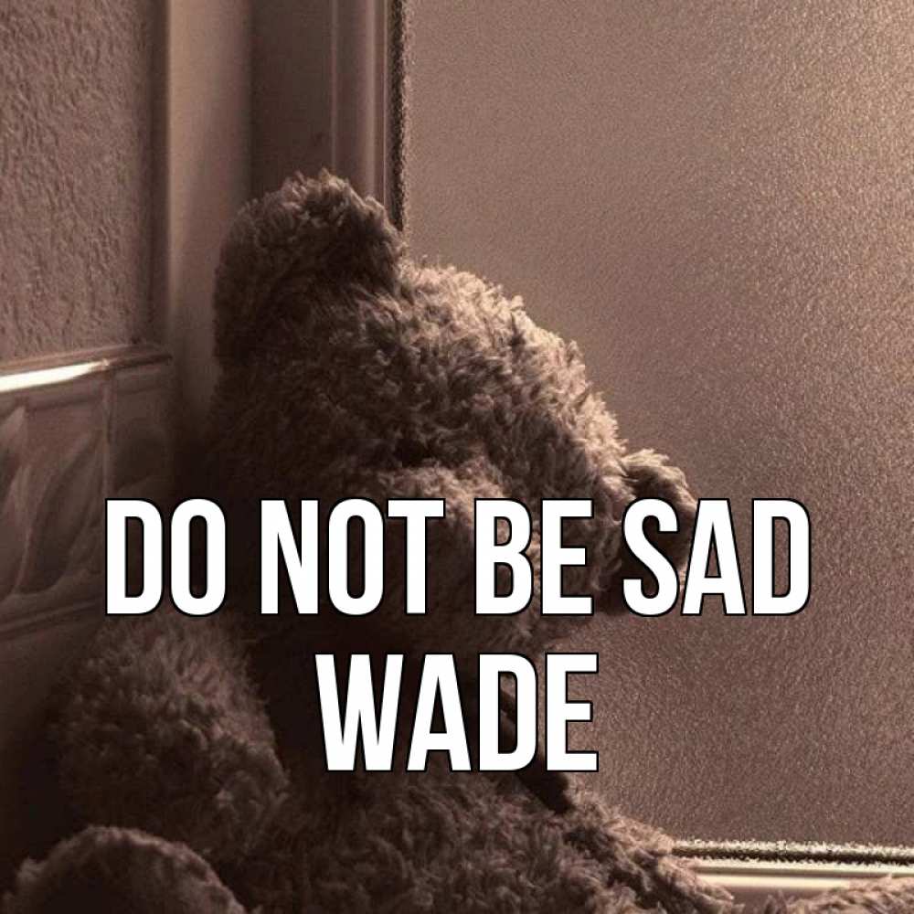 Greetings card с именем, Wade Do not be sad стекол рефленое Greetings with text for free download 