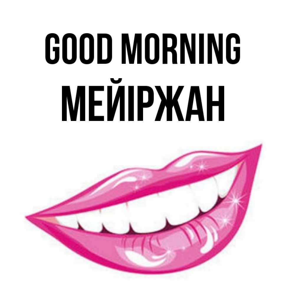 Greetings card с именем, МЕЙІРЖАН Good morning розовые губы и белые зубы Greetings with text for free download 