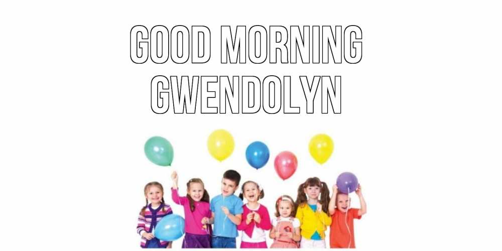 Greetings card с именем, Gwendolyn Good morning веселье Greetings with text for free download 