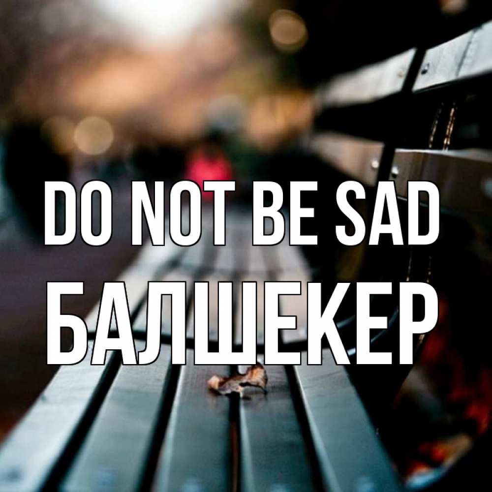 Greetings card с именем, БАЛШЕКЕР Do not be sad размытый фон Greetings with text for free download 