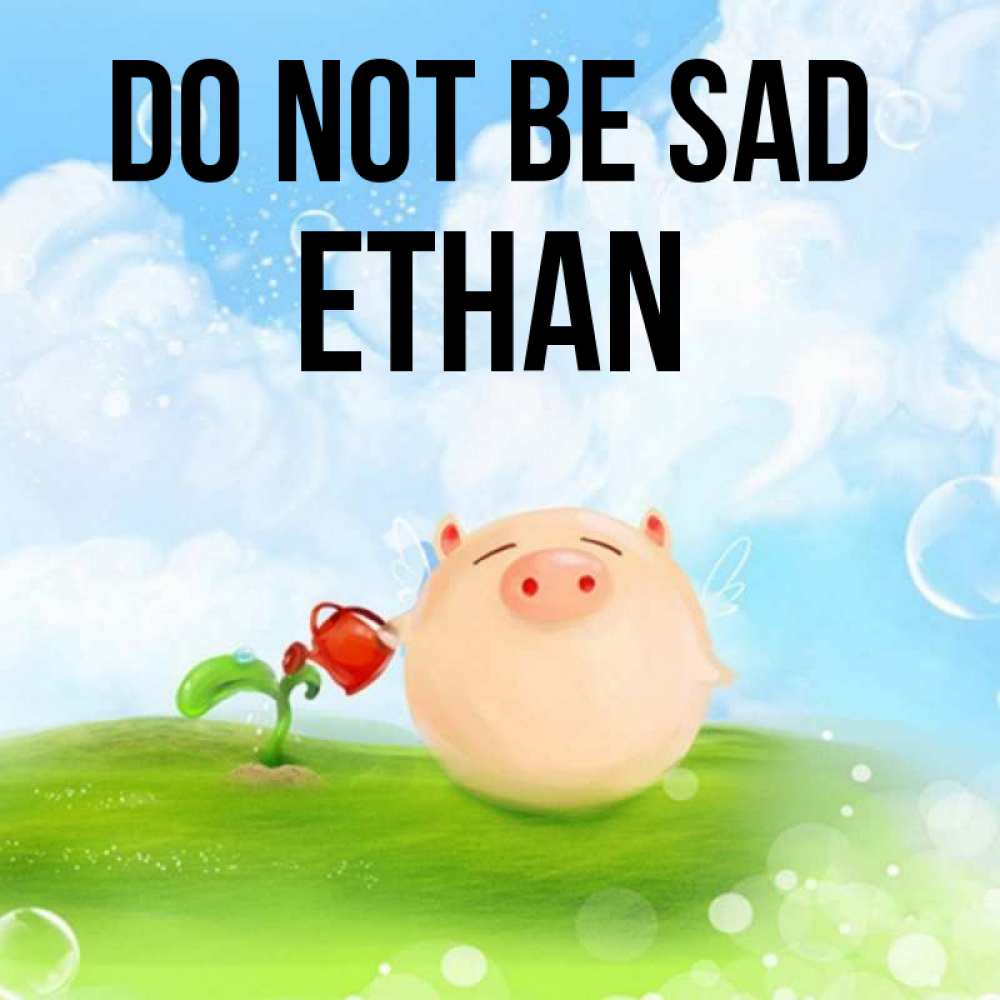 Greetings card с именем, Ethan Do not be sad поливает цветок порося Greetings with text for free download 
