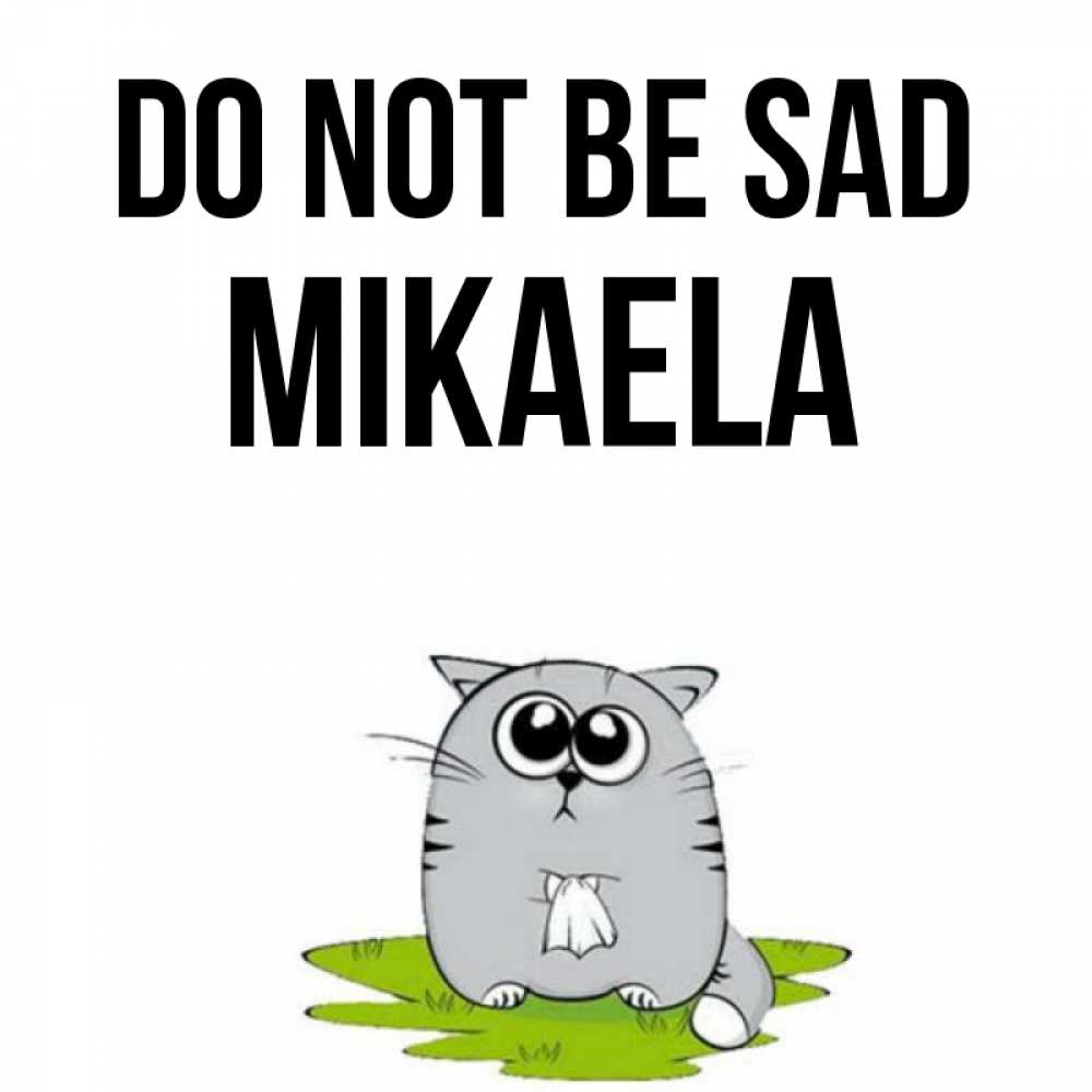 Greetings card с именем, Mikaela Do not be sad грустный котяра Greetings with text for free download 