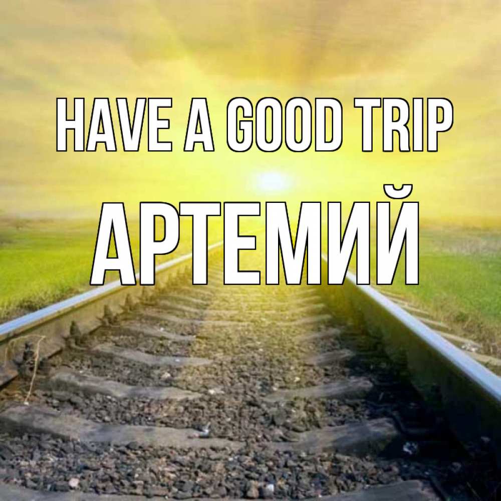 Greetings card с именем, Артемий Have a good trip красивая железная дорога Greetings with text for free download 