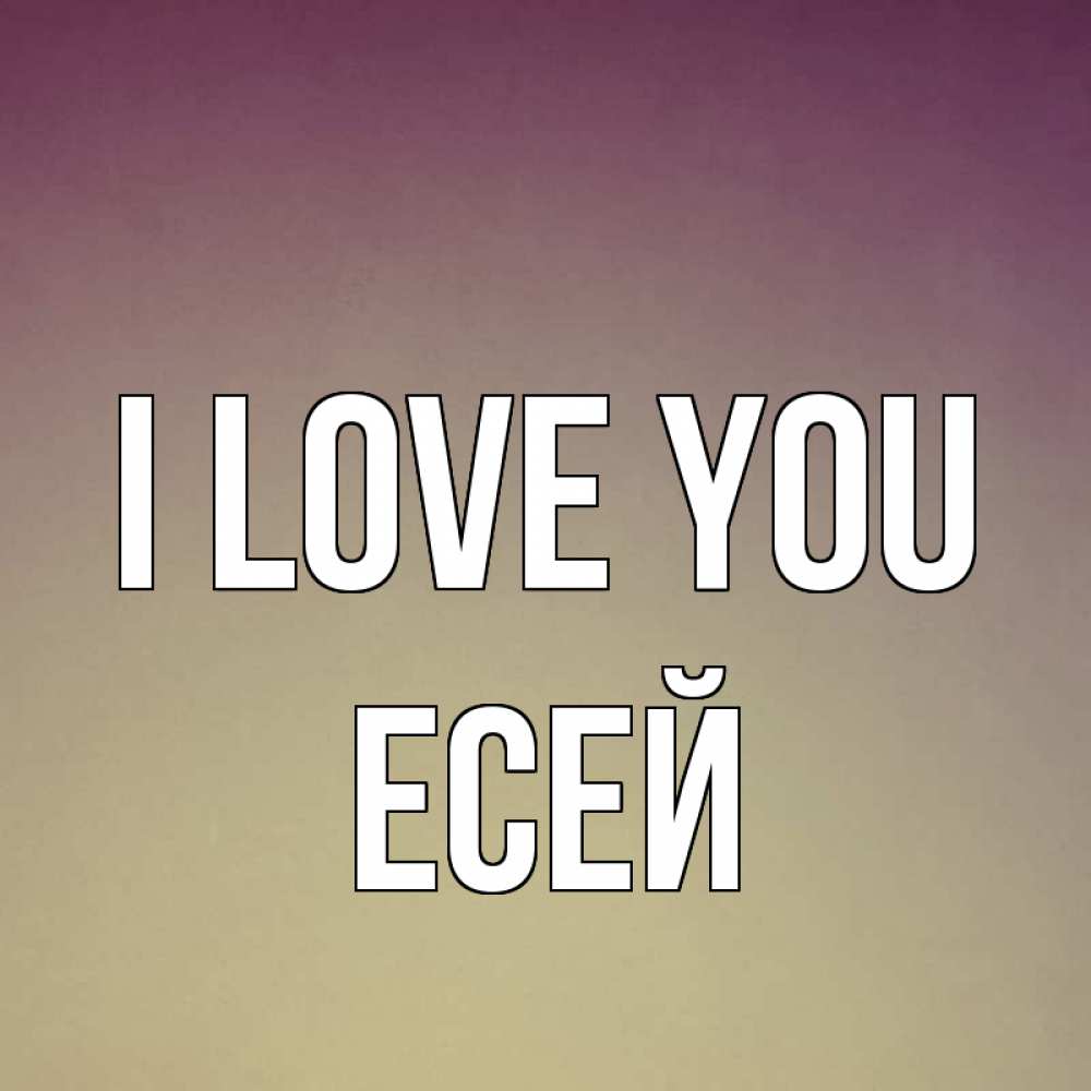 Greetings card с именем, Есей I love you для любимой Greetings with text for free download 
