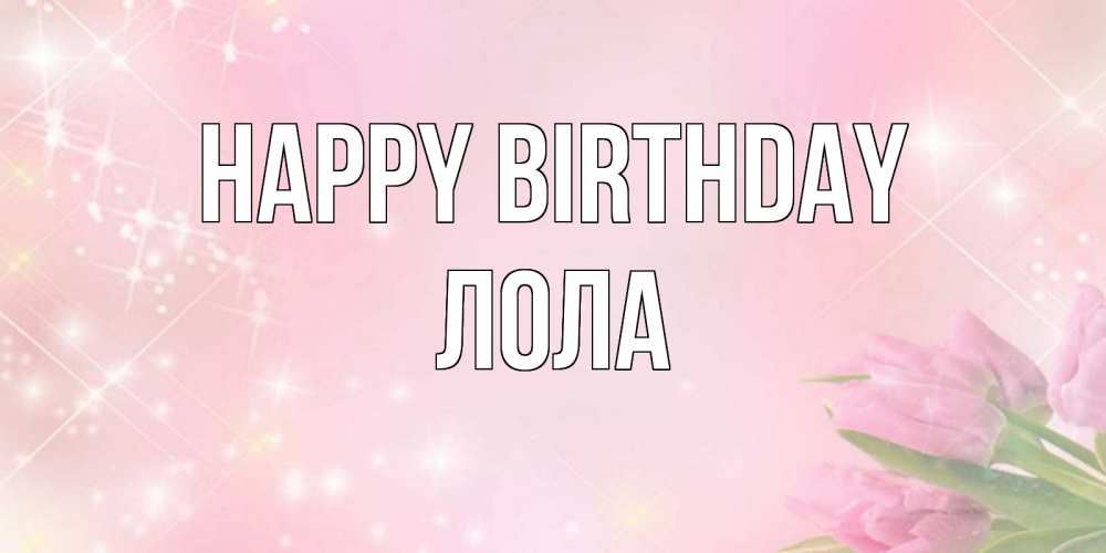 Greetings card с именем, Лола Happy Birthday открытки в нежных цветах Greetings with text for free download 