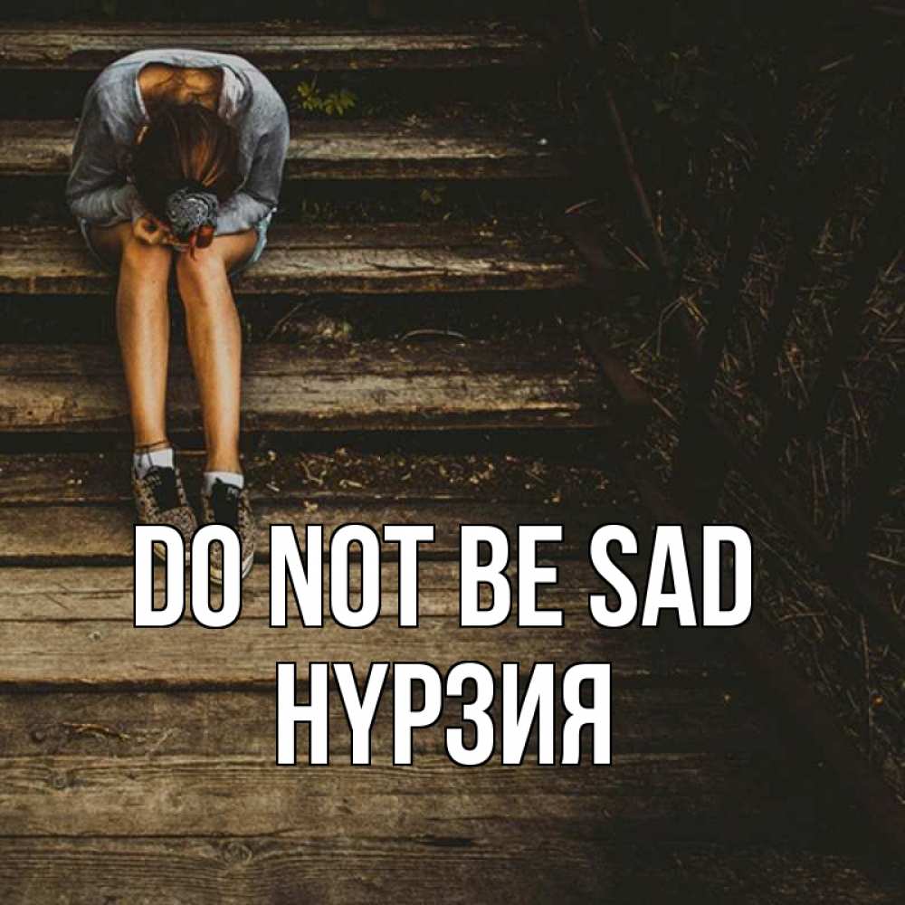 Greetings card с именем, НҮРЗИЯ Do not be sad девушка сидит на деревянных ступеньках Greetings with text for free download 