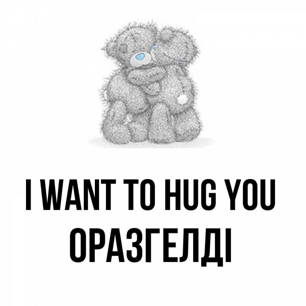 Greetings card с именем, ОРАЗГЕЛДІ I want to hug you два теддика Greetings with text for free download 