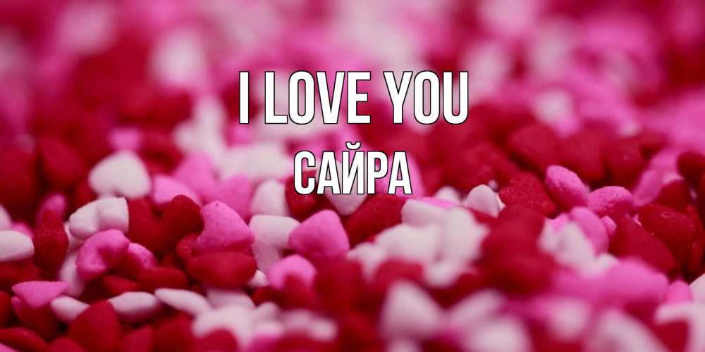 Greetings card с именем, САЙРА I love you красивая открытка с признанием в любви Greetings with text for free download 