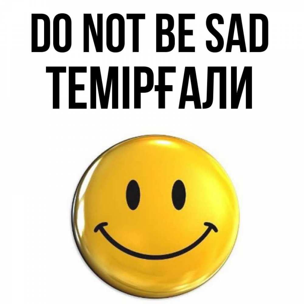 Greetings card с именем, ТЕМІРҒАЛИ Do not be sad триде смайл Greetings with text for free download 