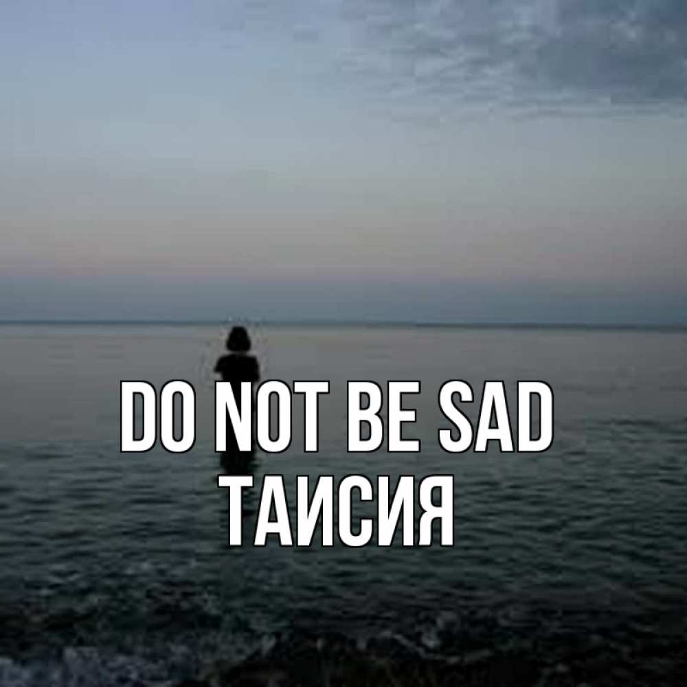 Greetings card с именем, Таисия Do not be sad девушка Greetings with text for free download 