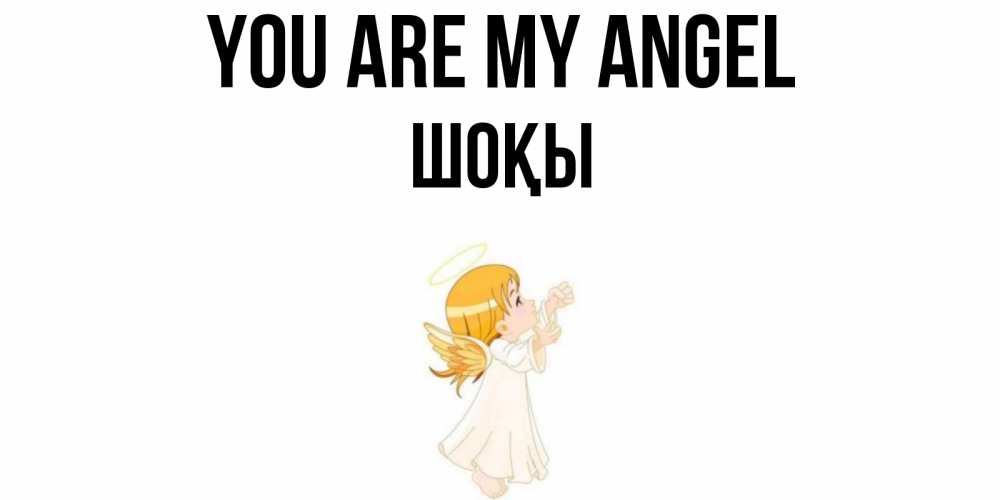 Greetings card с именем, ШОҚЫ You are my angel ангел, девочка Greetings with text for free download 