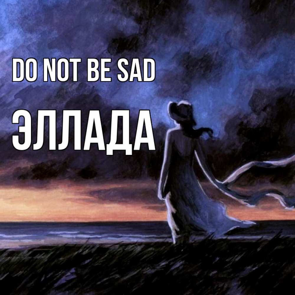 Greetings card с именем, Эллада Do not be sad картина Greetings with text for free download 